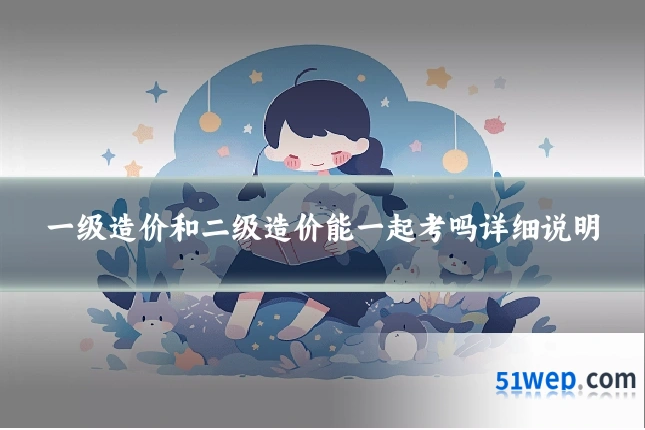 一级造价和二级造价能一起考吗详细说明