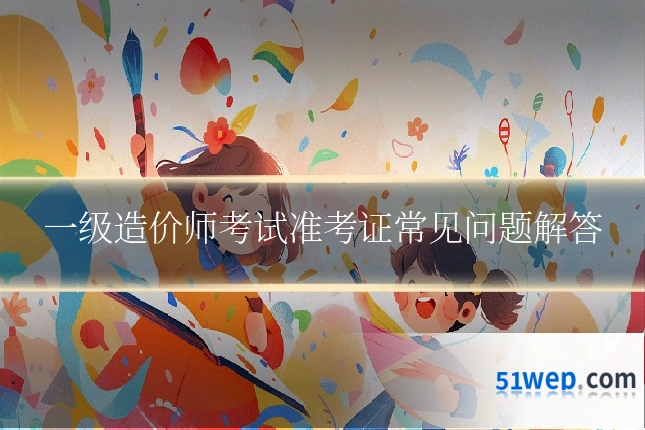 一级造价师考试准考证常见问题解答
