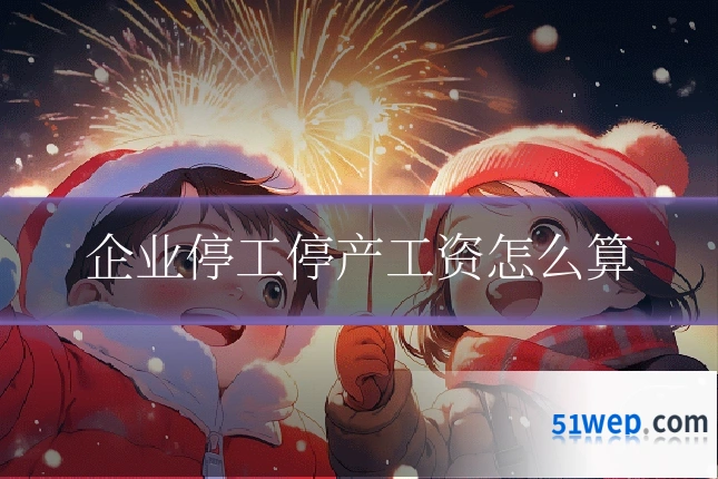 企业停工停产工资怎么算