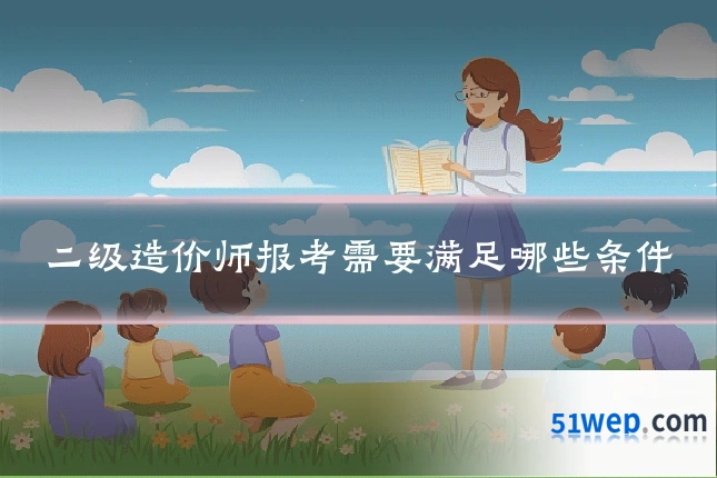 二级造价师报考需要满足哪些条件