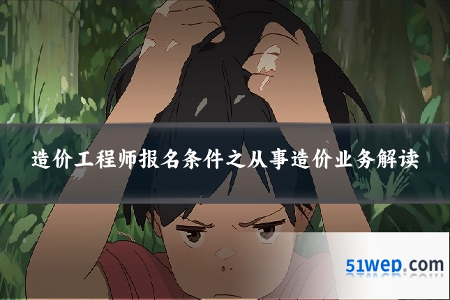 造价工程师报名条件之从事造价业务解读
