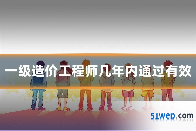 一级造价工程师几年内通过有效