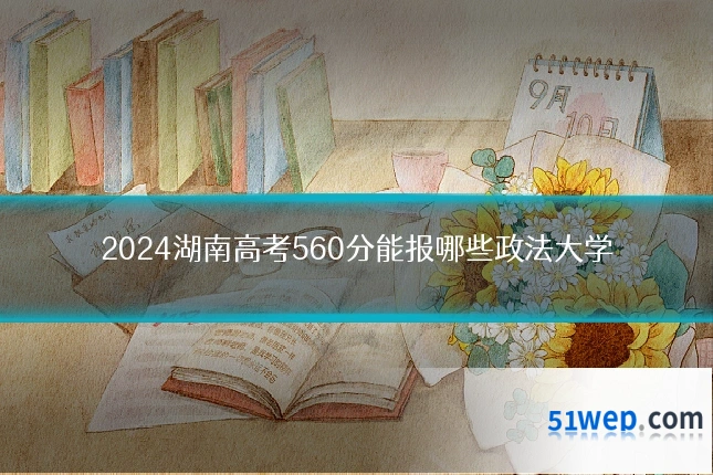 2024湖南高考560分能报哪些政法大学