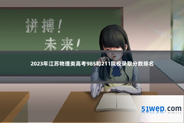 2023年江苏物理类高考985和211院校录取分数排名
