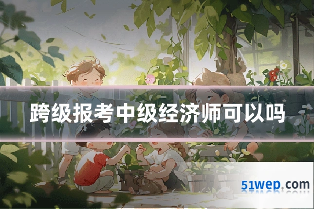 跨级报考中级经济师可以吗