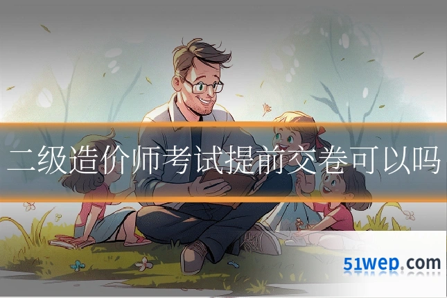 二级造价师考试提前交卷可以吗