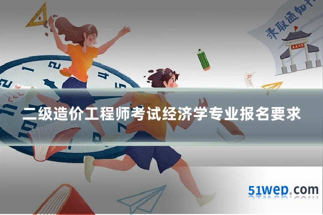 二级造价工程师考试经济学专业报名要求