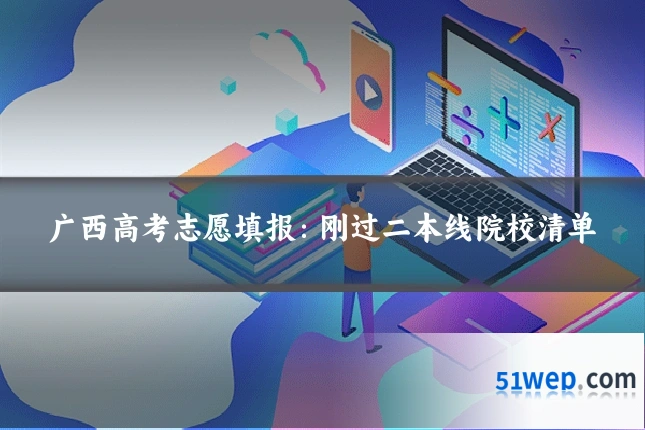 广西高考志愿填报:刚过二本线院校清单