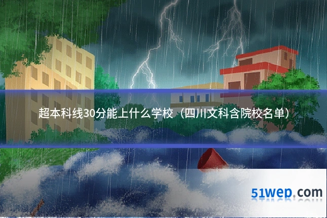 超本科线30分能上什么学校(四川文科含院校名单)