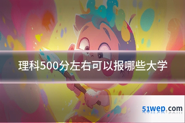 理科500分左右可以报哪些大学