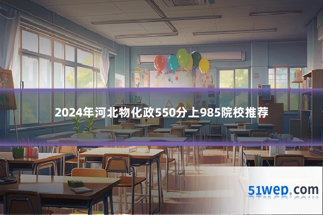 2024年河北物化政550分上985院校推荐