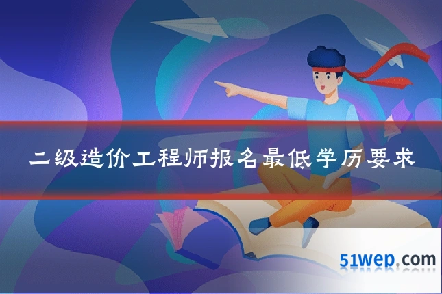 二级造价工程师报名最低学历要求