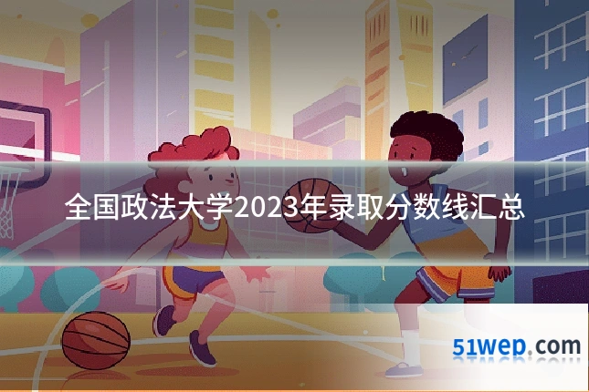 全国政法大学2023年录取分数线汇总