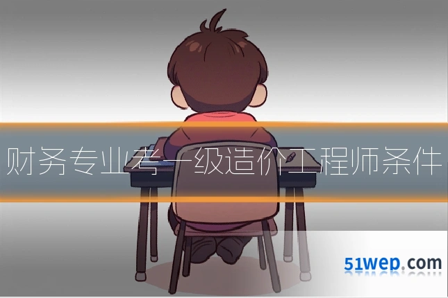财务专业考一级造价工程师条件