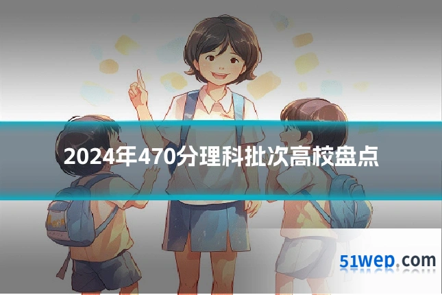2024年470分理科批次高校盘点