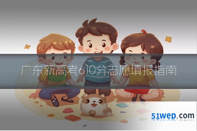 广东新高考610分志愿填报指南