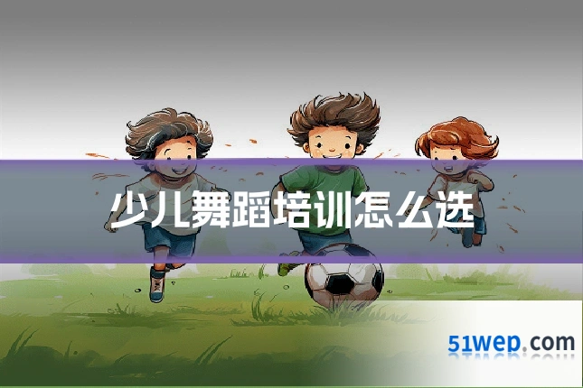 少儿舞蹈培训怎么选