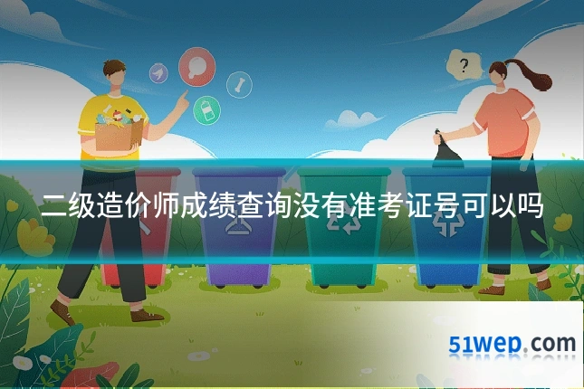 二级造价师成绩查询没有准考证号可以吗