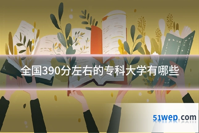 全国390分左右的专科大学有哪些
