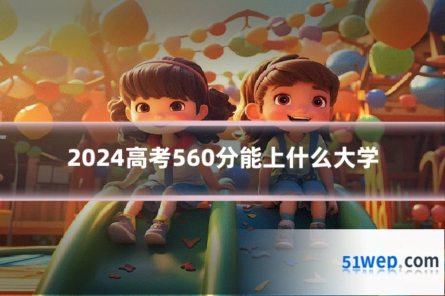 2024高考560分能上什么大学