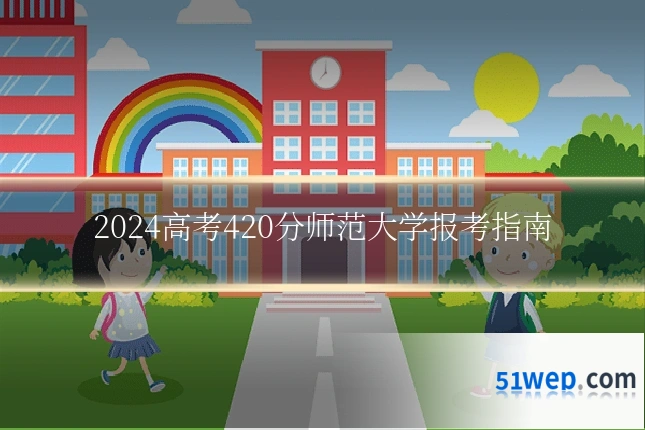 2024高考420分师范大学报考指南