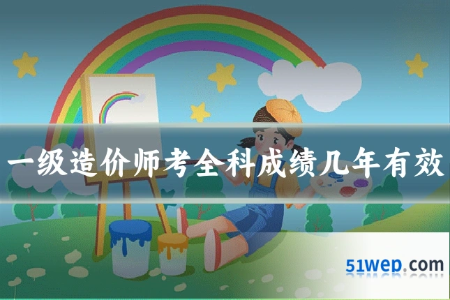 一级造价师考全科成绩几年有效