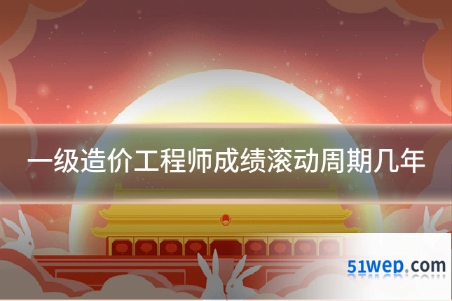一级造价工程师成绩滚动周期几年