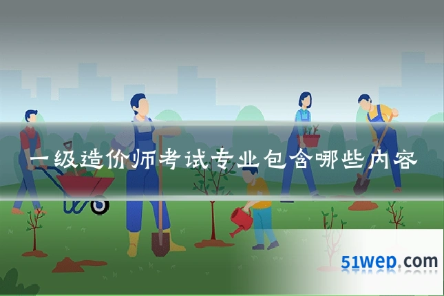一级造价师考试专业包含哪些内容