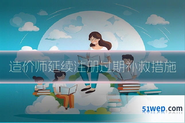 造价师延续注册过期补救措施