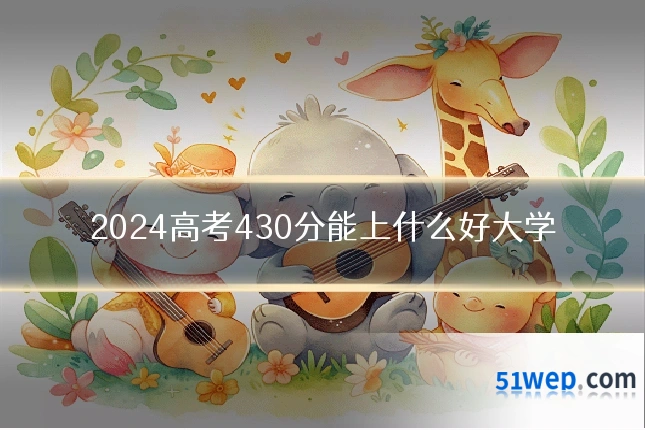 2024高考430分能上什么好大学