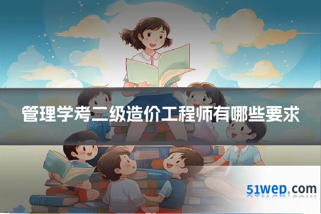 管理学考二级造价工程师有哪些要求