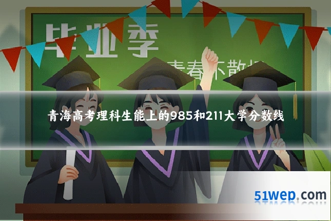 青海高考理科生能上的985和211大学分数线