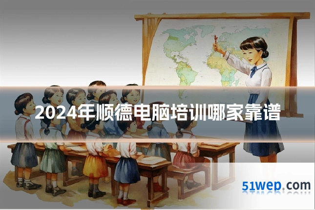 2024年顺德电脑培训哪家靠谱