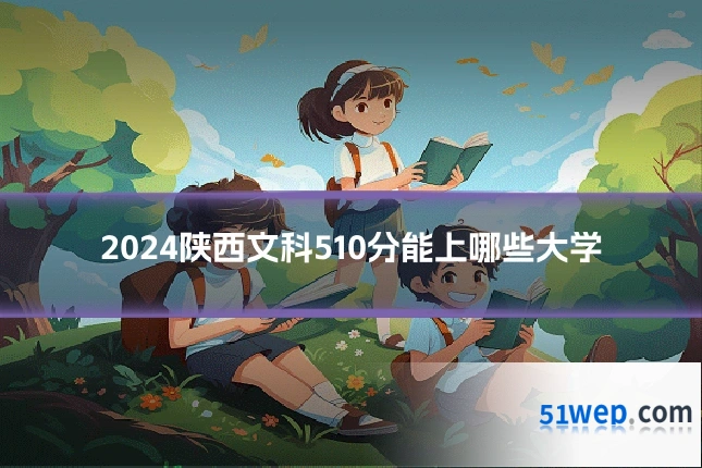 2024陕西文科510分能上哪些大学