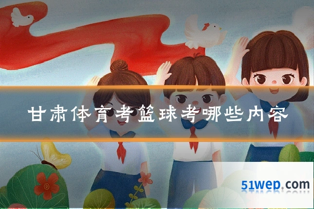甘肃体育考篮球考哪些内容