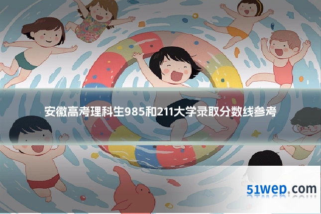 安徽高考理科生985和211大学录取分数线参考