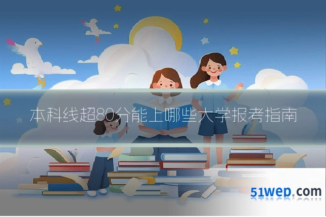 本科线超80分能上哪些大学报考指南