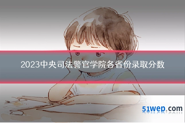 2023中央司法警官学院各省份录取分数