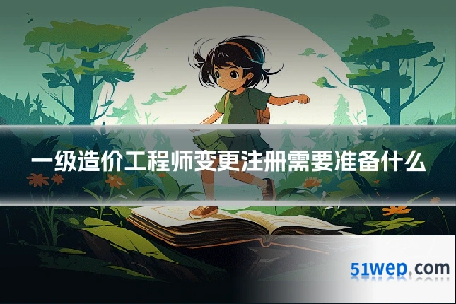 一级造价工程师变更注册需要准备什么