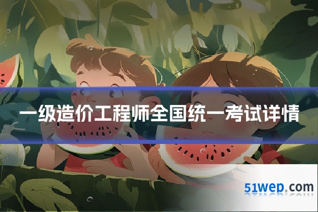 一级造价工程师全国统一考试详情