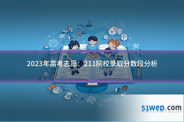 2023年高考志愿:211院校录取分数段分析
