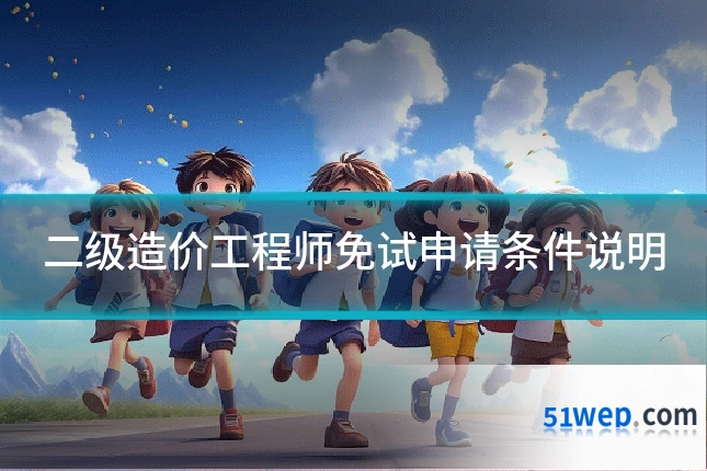 二级造价工程师免试申请条件说明