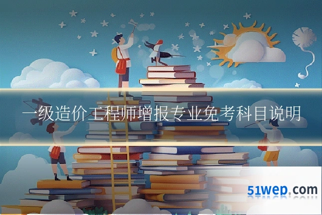 一级造价工程师增报专业免考科目说明