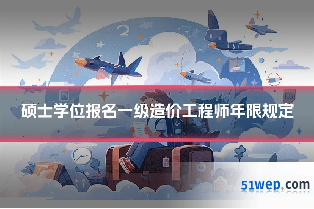 硕士学位报名一级造价工程师年限规定