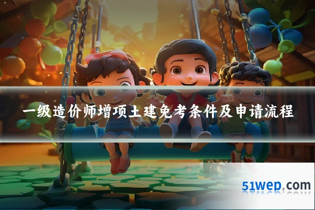一级造价师增项土建免考条件及申请流程