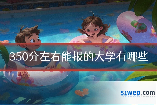 350分左右能报的大学有哪些