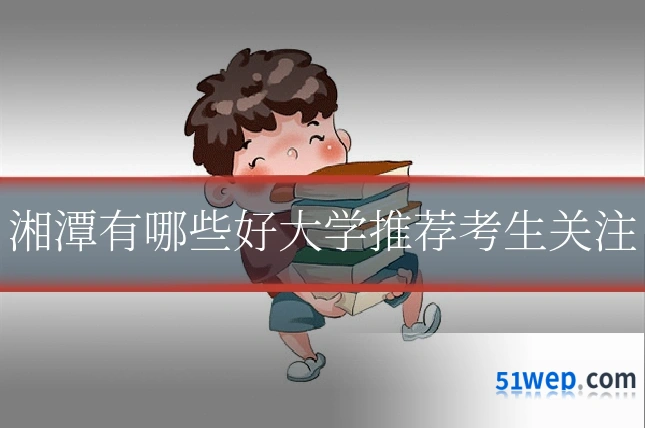 湘潭有哪些好大学推荐考生关注