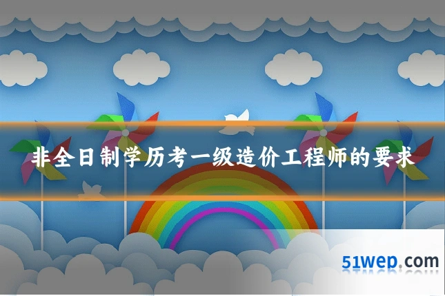 非全日制学历考一级造价工程师的要求