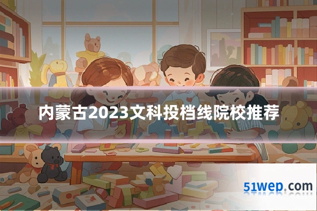 内蒙古2023文科投档线院校推荐