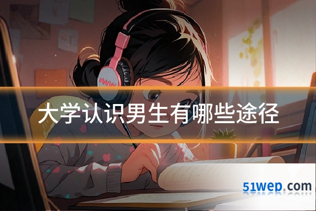 大学认识男生有哪些途径